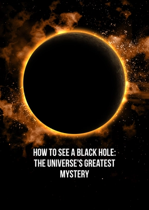 How to See a Black Hole: The Universe's Greatest Mystery