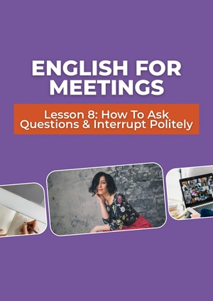 English for Meetings 
Lesson 8: How To Ask Questions & Interrupt Politely