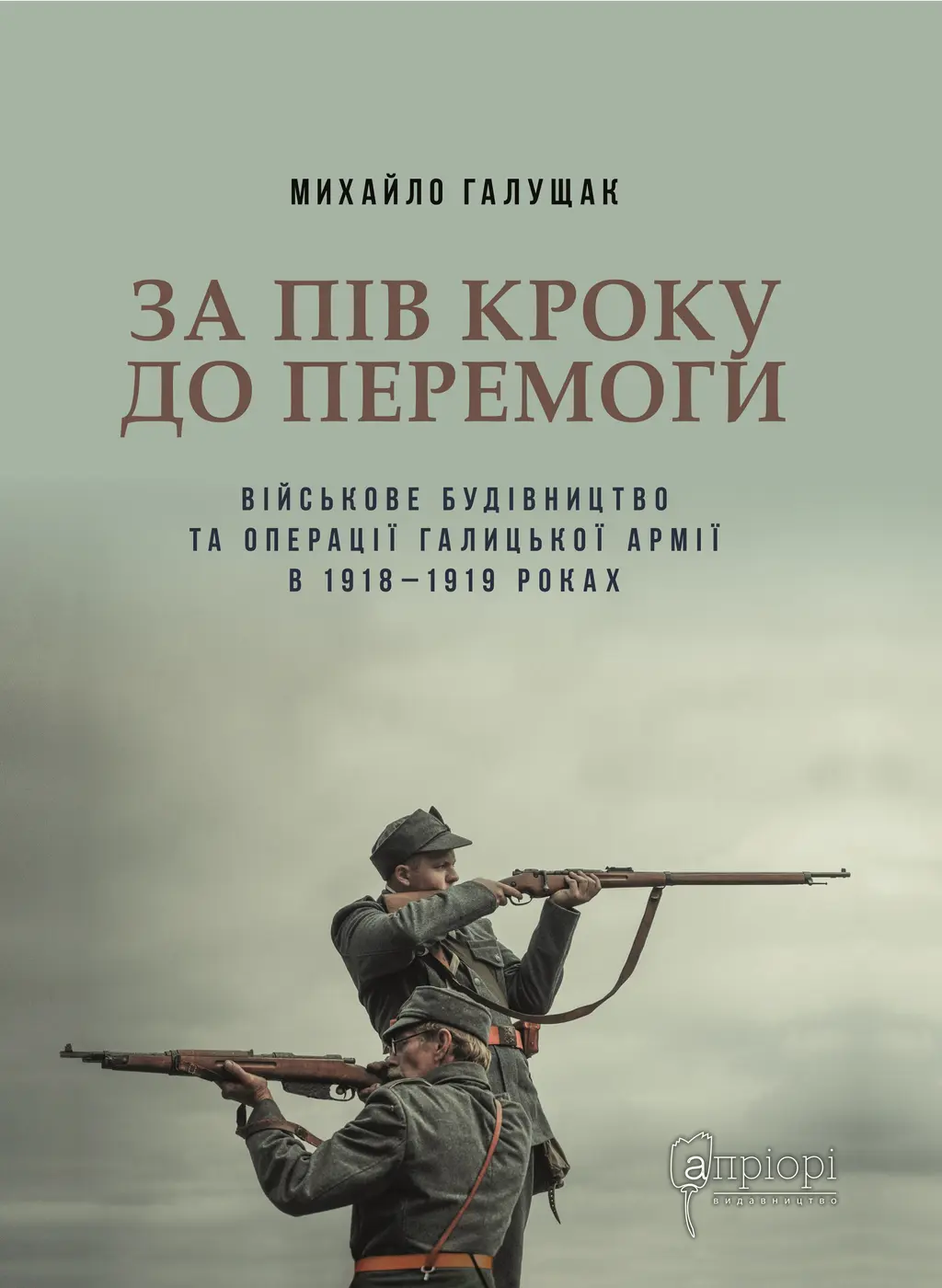 Обкладинка "За пів кроку до перемоги. Військове будівництво та операції Галицької Армії в 1918-1919 роках"