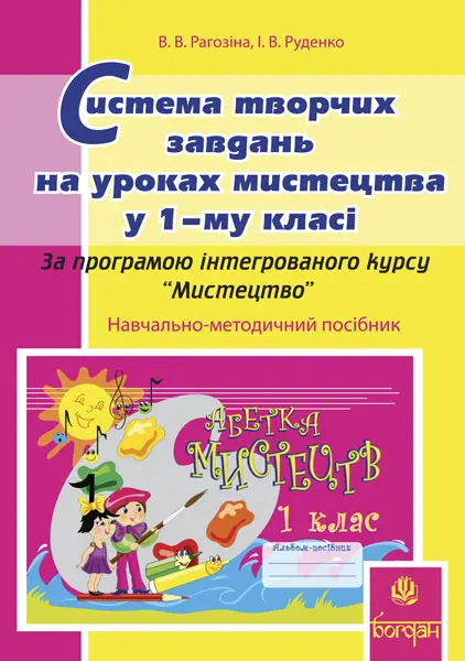 Система творчих завдань на уроках мистецтва у 1-му класі. За програмою інтегрованого курсу “Мистецтво”: Навчально-методичний посібник