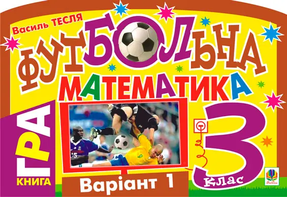 Футбольна математика. Книга-гра. 3 клас. Варіант 1