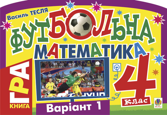 Футбольна математика. Книга-гра. 4 клас. Варіант 1