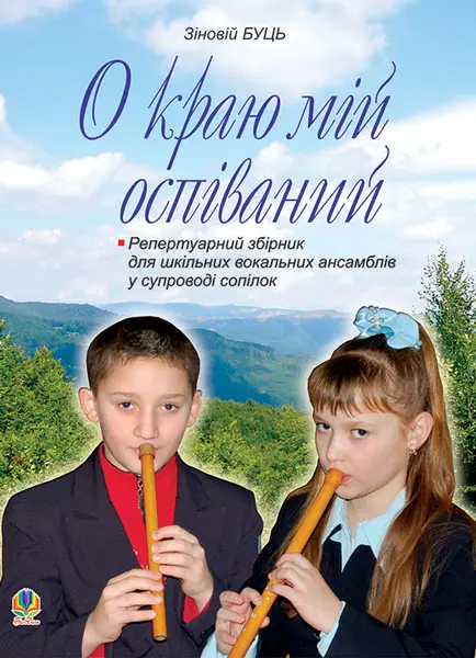 О краю мій оспіваний. Репертуарний збірник для шкільних вокальних ансамблів у супроводі сопілок