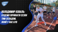 Володимир Коваль: "Будемо починати сезон тим складом, який у нас був"
